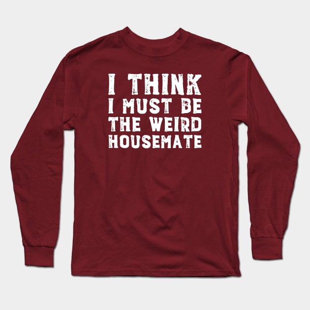 I think I must be the weird housemate (white text) Long Sleeve T-Shirt by Ofeefee